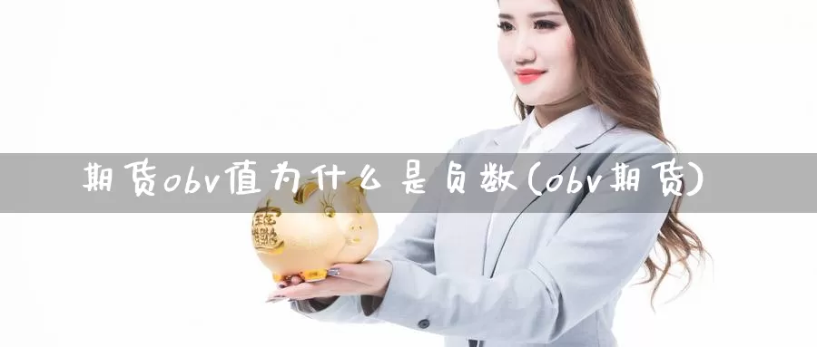 期货obv值为什么是负数(obv期货)_https://www.jinshufanghu.com_内盘期货_第1张