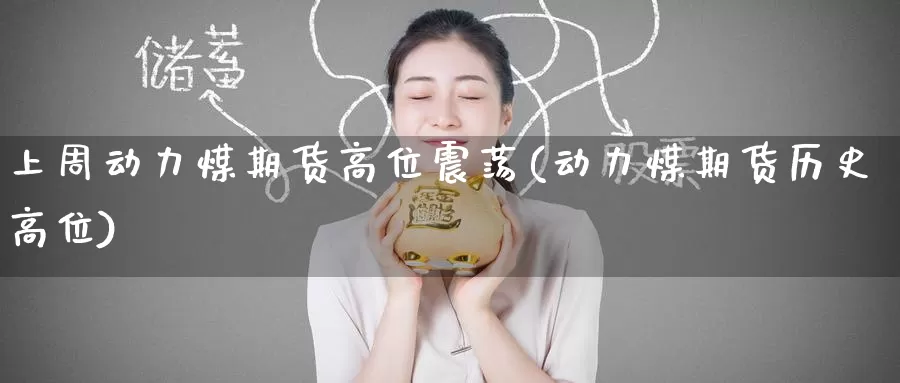 上周动力煤期货高位震荡(动力煤期货历史高位)_https://www.jinshufanghu.com_期货直播_第1张