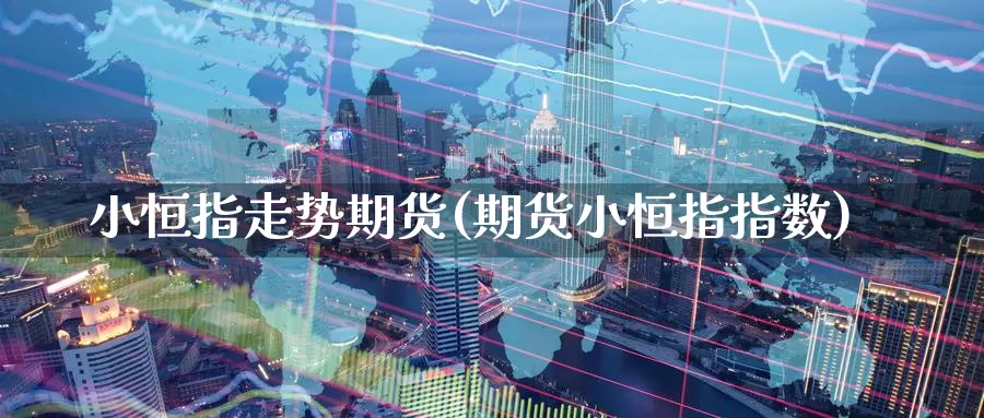 小恒指走势期货(期货小恒指指数)_https://www.jinshufanghu.com_内盘期货_第1张