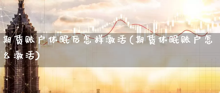 期货账户休眠后怎样激活(期货休眠账户怎么激活)_https://www.jinshufanghu.com_内盘期货_第1张