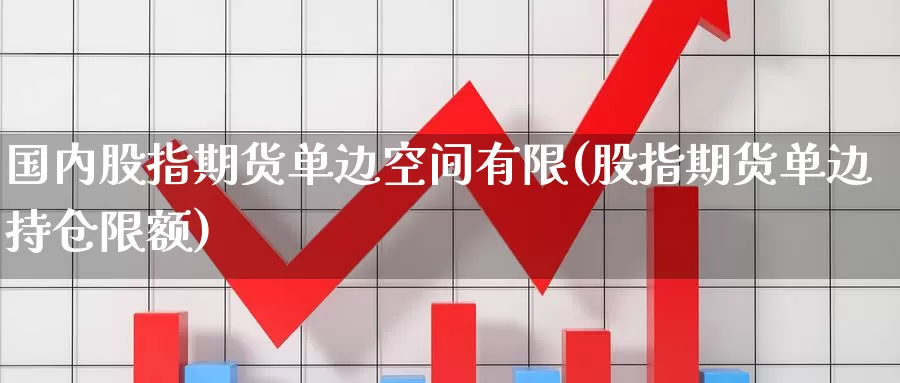 国内股指期货单边空间有限(股指期货单边持仓限额)_https://www.jinshufanghu.com_内盘期货_第1张