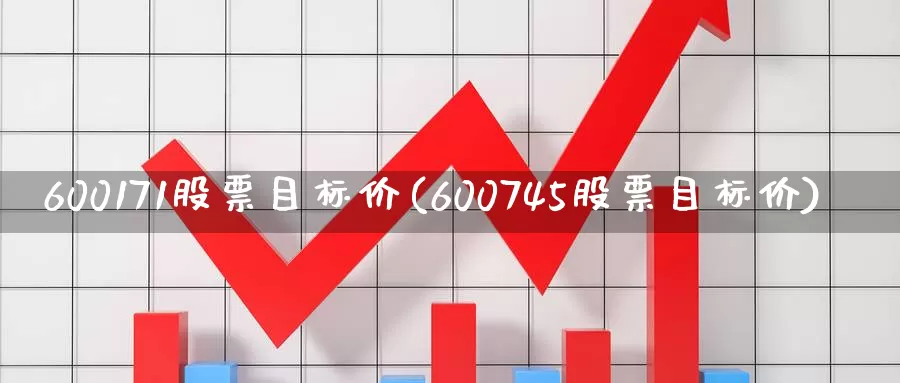 600171股票目标价(600745股票目标价)_https://www.jinshufanghu.com_期货直播_第1张