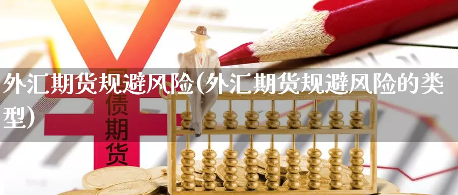外汇期货规避风险(外汇期货规避风险的类型)_https://www.jinshufanghu.com_黄金期货_第1张