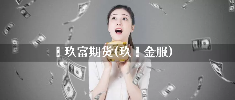 鑫玖富期货(玖鑫金服)_https://www.jinshufanghu.com_纳指期货_第1张