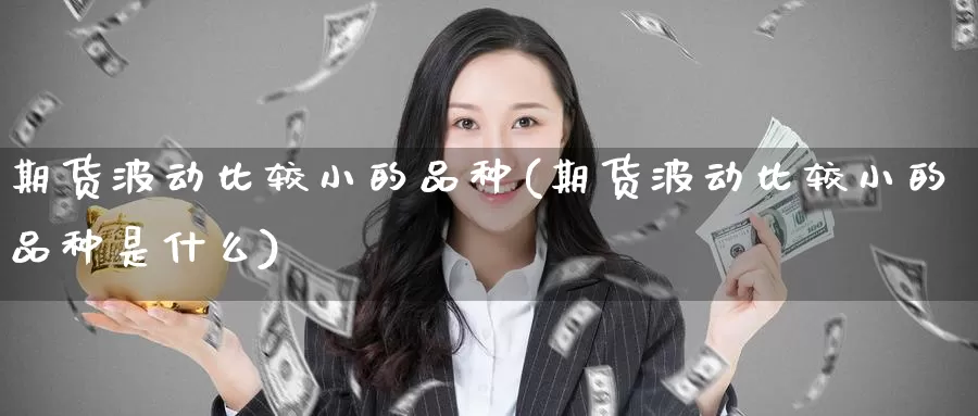 期货波动比较小的品种(期货波动比较小的品种是什么)_https://www.jinshufanghu.com_纳指期货_第1张