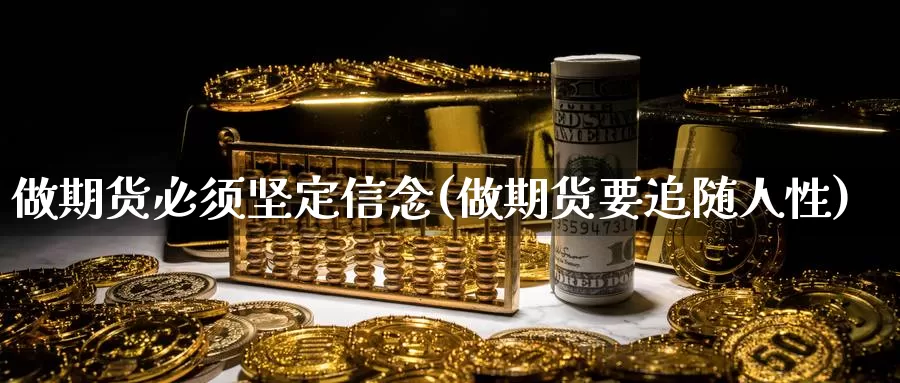 做期货必须坚定信念(做期货要追随人性)_内盘期货_第1张_内盘期货直播室 做期货必须坚定信念(做期货要追随人性)_https://www.jinshufanghu.com_内盘期货_第1张