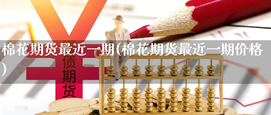棉花期货最近一期(棉花期货最近一期价格)_https://www.jinshufanghu.com_期货直播_第1张