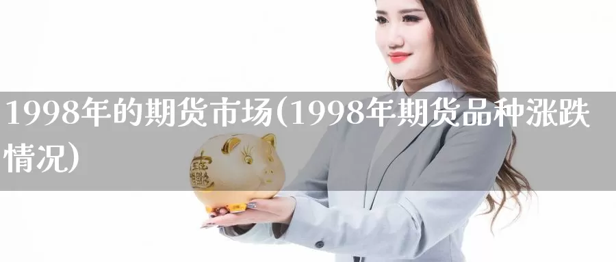 1998年的期货市场(1998年期货品种涨跌情况)_https://www.jinshufanghu.com_黄金期货_第1张
