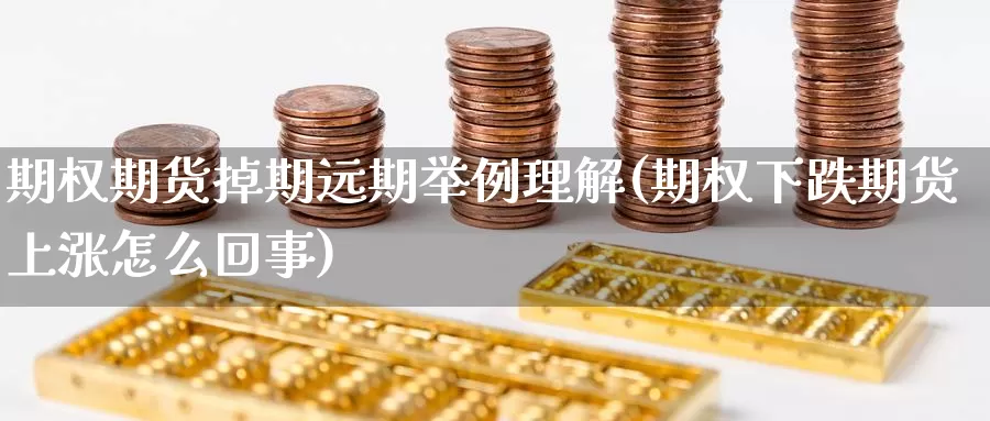 期权期货掉期远期举例理解(期权下跌期货上涨怎么回事)_https://www.jinshufanghu.com_纳指期货_第1张
