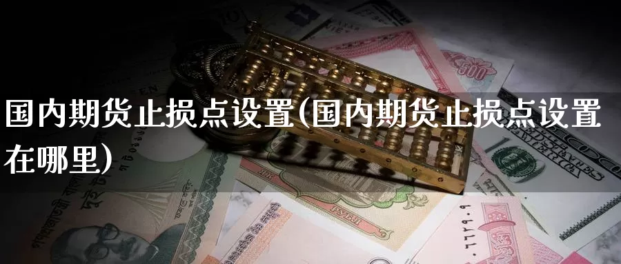 国内期货止损点设置(国内期货止损点设置在哪里)_https://www.jinshufanghu.com_纳指期货_第1张