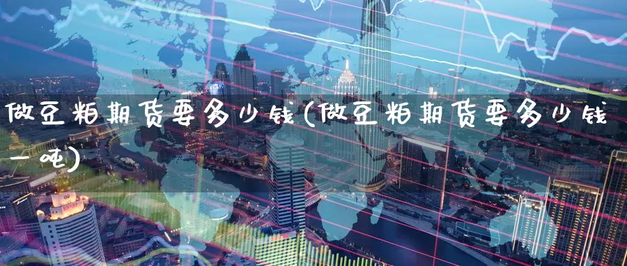 做豆粕期货要多少钱(做豆粕期货要多少钱一吨)_https://www.jinshufanghu.com_黄金期货_第1张