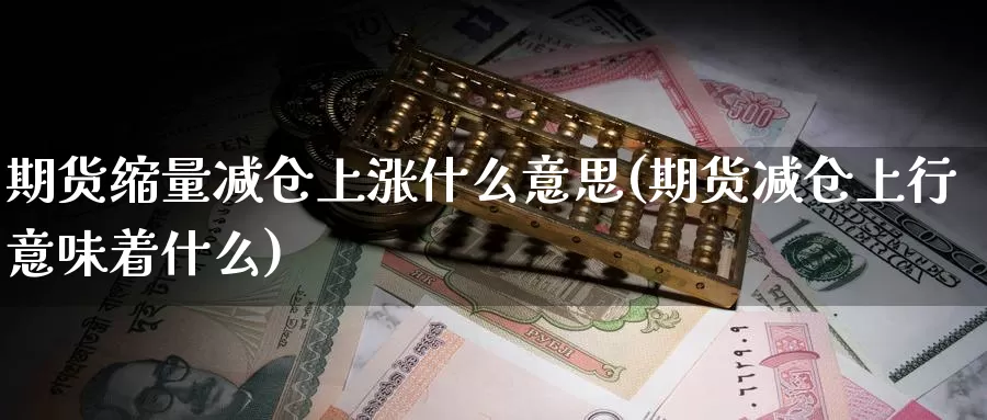 期货缩量减仓上涨什么意思(期货减仓上行意味着什么)_期货直播_第1张_内盘期货直播室 期货缩量减仓上涨什么意思(期货减仓上行意味着什么)_https://www.jinshufanghu.com_期货直播_第1张