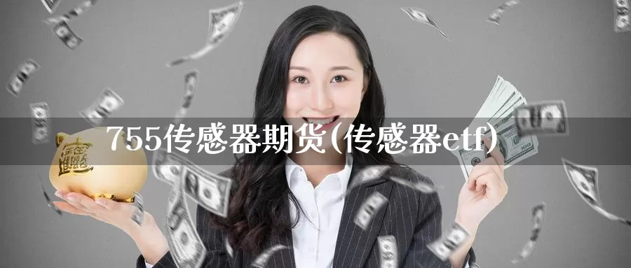 755传感器期货(传感器etf)_https://www.jinshufanghu.com_纳指期货_第1张