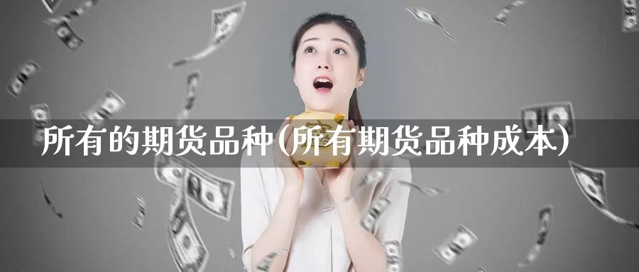所有的期货品种(所有期货品种成本)_https://www.jinshufanghu.com_纳指期货_第1张