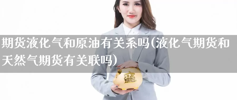 期货液化气和原油有关系吗(液化气期货和天然气期货有关联吗)_https://www.jinshufanghu.com_黄金期货_第1张