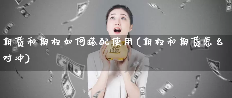 期货和期权如何搭配使用(期权和期货怎么对冲)_内盘期货_第1张_内盘期货直播室 期货和期权如何搭配使用(期权和期货怎么对冲)_https://www.jinshufanghu.com_内盘期货_第1张