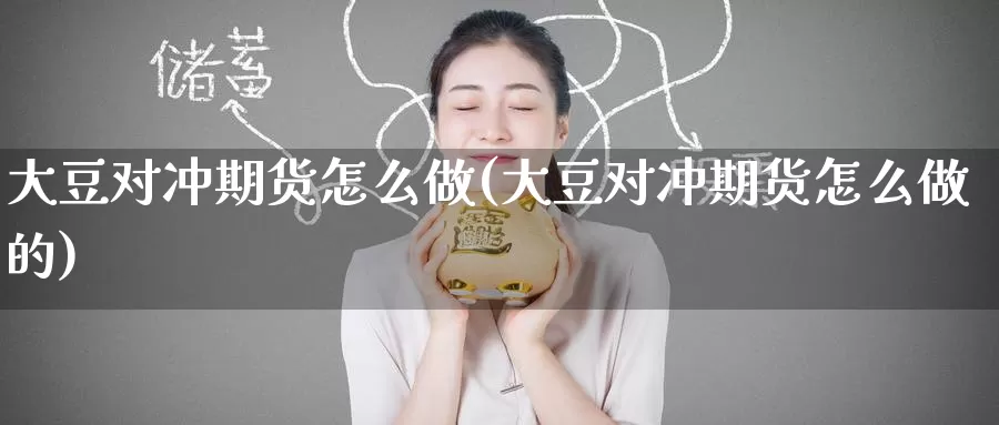 大豆对冲期货怎么做(大豆对冲期货怎么做的)_https://www.jinshufanghu.com_内盘期货_第1张