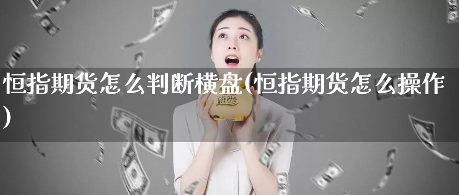 恒指期货怎么判断横盘(恒指期货怎么操作)_https://www.jinshufanghu.com_纳指期货_第1张