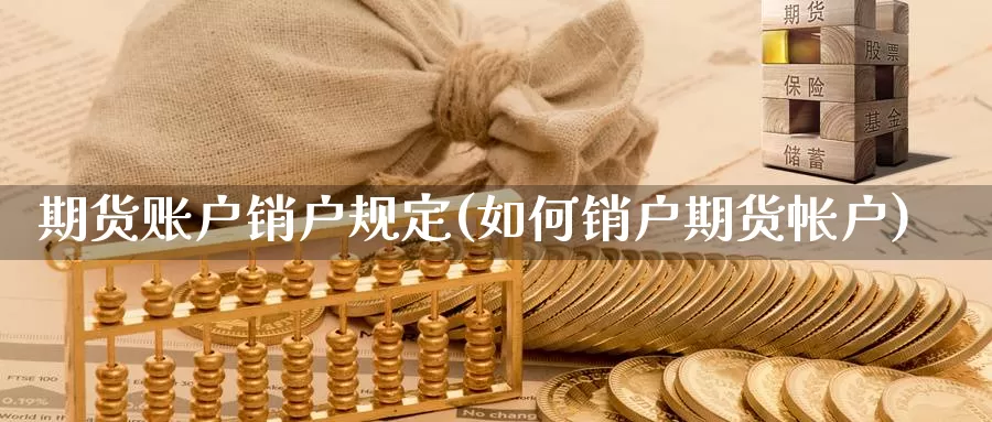 期货账户销户规定(如何销户期货帐户)_https://www.jinshufanghu.com_内盘期货_第1张