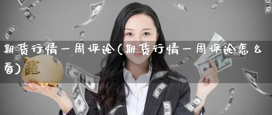 期货行情一周评论(期货行情一周评论怎么看)_https://www.jinshufanghu.com_内盘期货_第1张