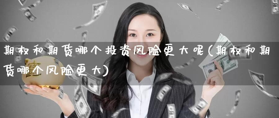 期权和期货哪个投资风险更大呢(期权和期货哪个风险更大)_https://www.jinshufanghu.com_黄金期货_第1张