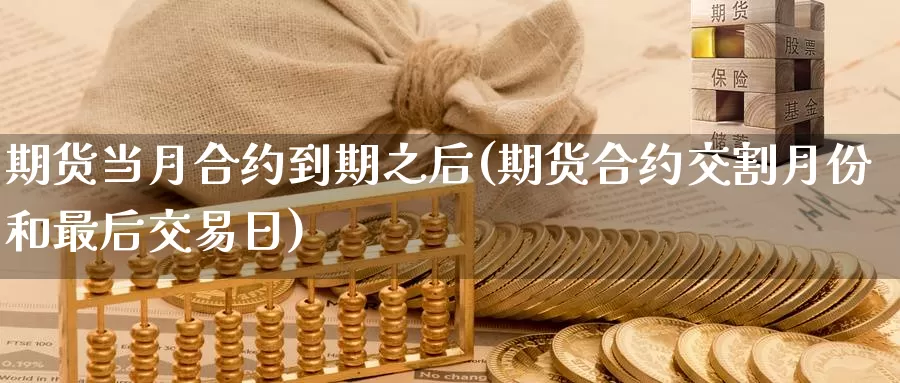 期货当月合约到期之后(期货合约交割月份和最后交易日)_https://www.jinshufanghu.com_期货直播_第1张
