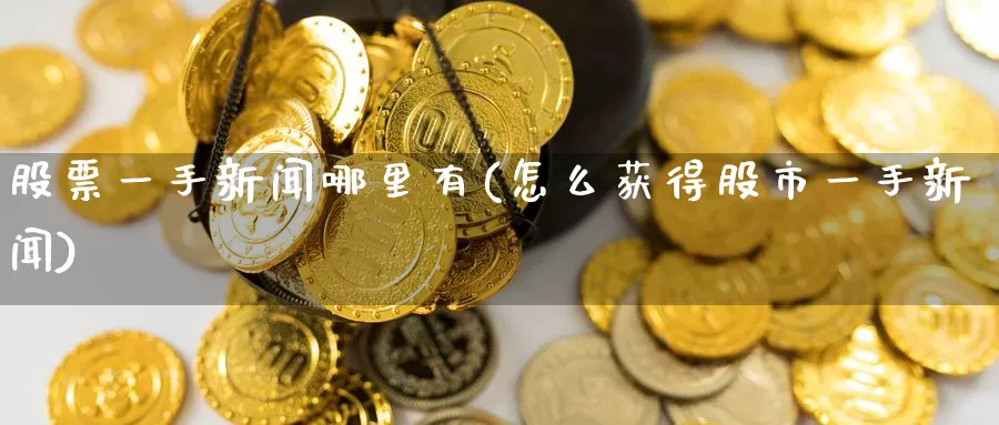 股票一手新闻哪里有(怎么获得股市一手新闻)_内盘期货_第1张_内盘期货直播室 股票一手新闻哪里有(怎么获得股市一手新闻)_https://www.jinshufanghu.com_内盘期货_第1张