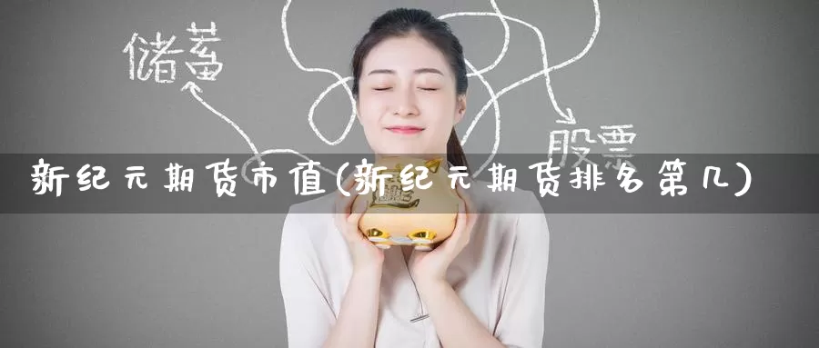 新纪元期货市值(新纪元期货排名第几)_https://www.jinshufanghu.com_纳指期货_第1张