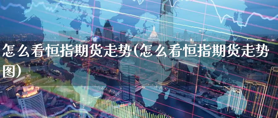 怎么看恒指期货走势(怎么看恒指期货走势图)_https://www.jinshufanghu.com_黄金期货_第1张