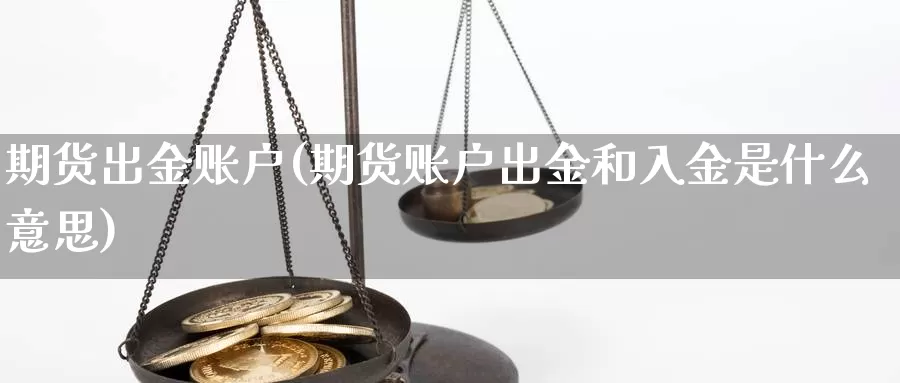 期货出金账户(期货账户出金和入金是什么意思)_纳指期货_第1张_内盘期货直播室 期货出金账户(期货账户出金和入金是什么意思)_https://www.jinshufanghu.com_纳指期货_第1张
