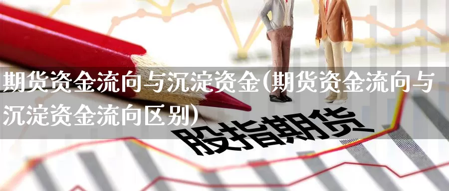 期货资金流向与沉淀资金(期货资金流向与沉淀资金流向区别)_https://www.jinshufanghu.com_期货直播_第1张