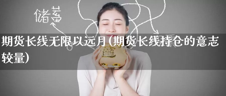 期货长线无限以远月(期货长线持仓的意志较量)_黄金期货_第1张_内盘期货直播室 期货长线无限以远月(期货长线持仓的意志较量)_https://www.jinshufanghu.com_黄金期货_第1张