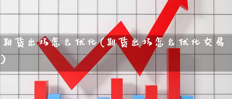 期货出场怎么优化(期货出场怎么优化交易)_纳指期货_第1张_内盘期货直播室 期货出场怎么优化(期货出场怎么优化交易)_https://www.jinshufanghu.com_纳指期货_第1张