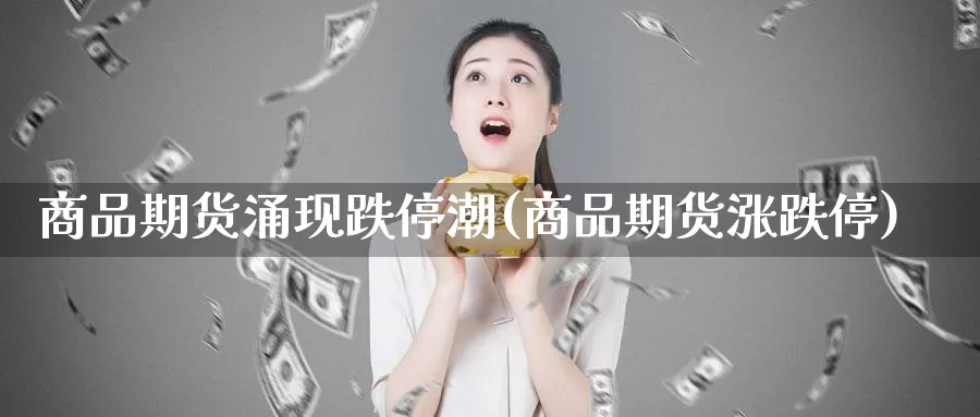 商品期货涌现跌停潮(商品期货涨跌停)_https://www.jinshufanghu.com_纳指期货_第1张