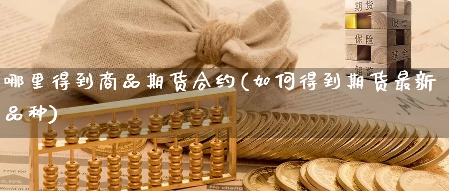 哪里得到商品期货合约(如何得到期货最新品种)_纳指期货_第1张_内盘期货直播室 哪里得到商品期货合约(如何得到期货最新品种)_https://www.jinshufanghu.com_纳指期货_第1张