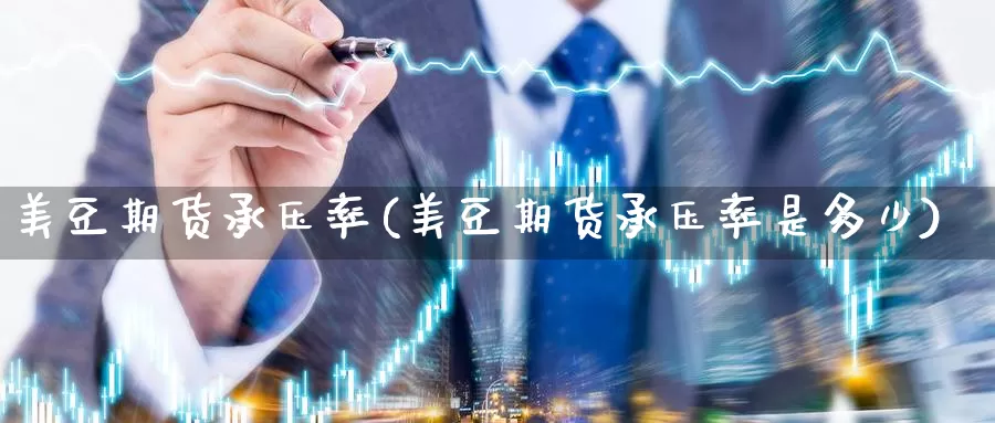 美豆期货承压率(美豆期货承压率是多少)_https://www.jinshufanghu.com_黄金期货_第1张