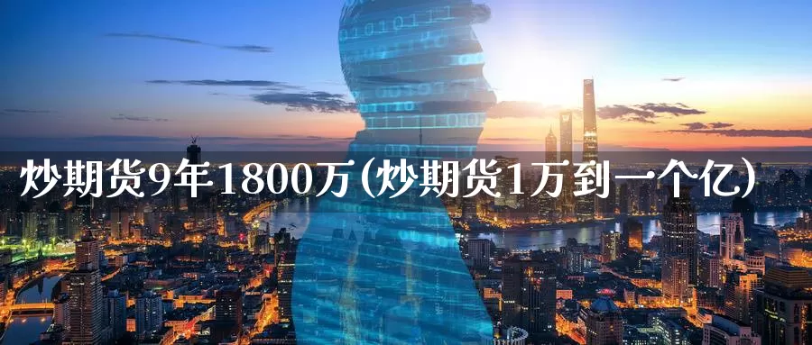 炒期货9年1800万(炒期货1万到一个亿)_https://www.jinshufanghu.com_期货直播_第1张