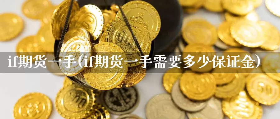 if期货一手(if期货一手需要多少保证金)_https://www.jinshufanghu.com_内盘期货_第1张