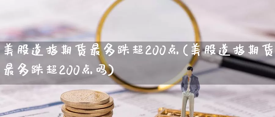美股道指期货最多跌超200点(美股道指期货最多跌超200点吗)_https://www.jinshufanghu.com_期货直播_第1张