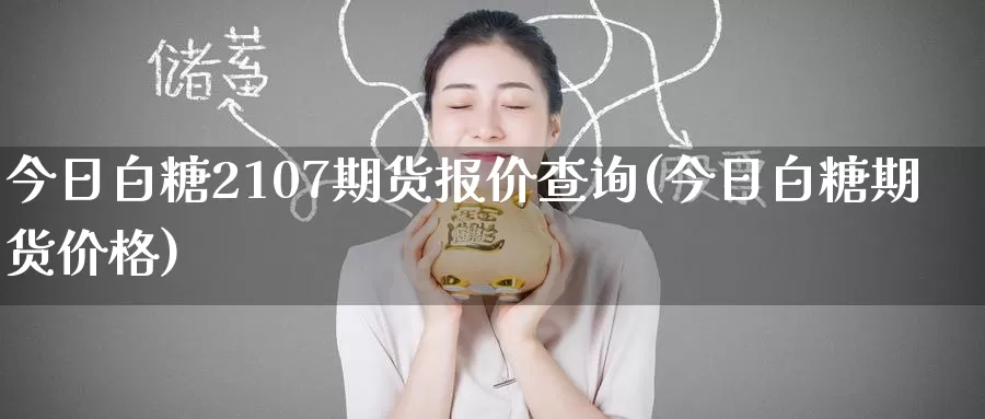 今日白糖2107期货报价查询(今日白糖期货价格)_黄金期货_第1张_内盘期货直播室 今日白糖2107期货报价查询(今日白糖期货价格)_https://www.jinshufanghu.com_黄金期货_第1张