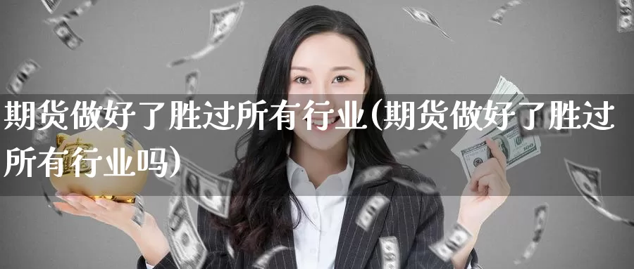 期货做好了胜过所有行业(期货做好了胜过所有行业吗)_https://www.jinshufanghu.com_黄金期货_第1张