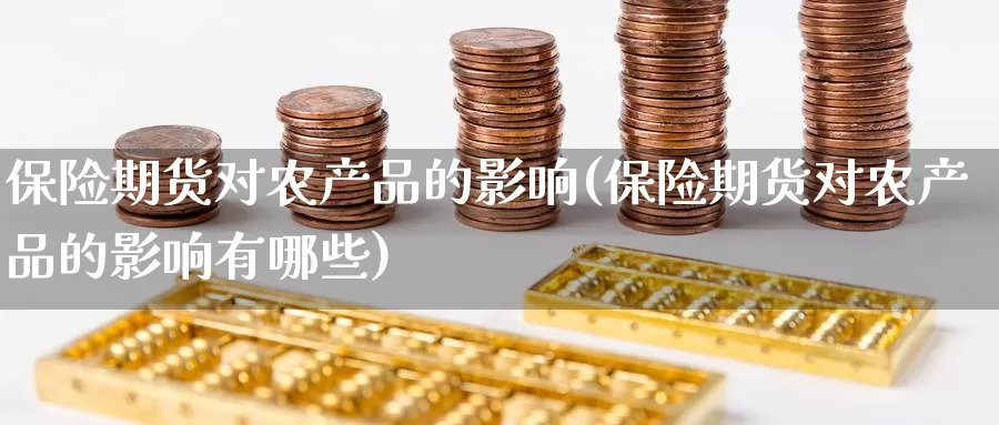 保险期货对农产品的影响(保险期货对农产品的影响有哪些)_https://www.jinshufanghu.com_纳指期货_第1张