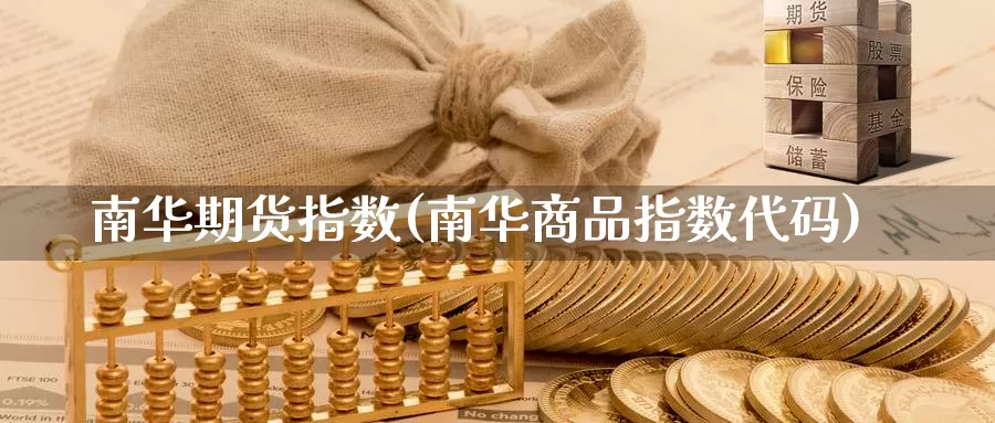 南华期货指数(南华商品指数代码)_https://www.jinshufanghu.com_内盘期货_第1张