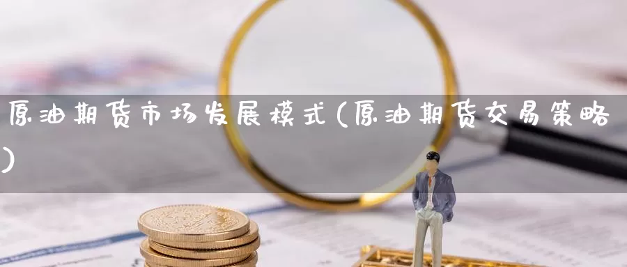 原油期货市场发展模式(原油期货交易策略)_https://www.jinshufanghu.com_黄金期货_第1张