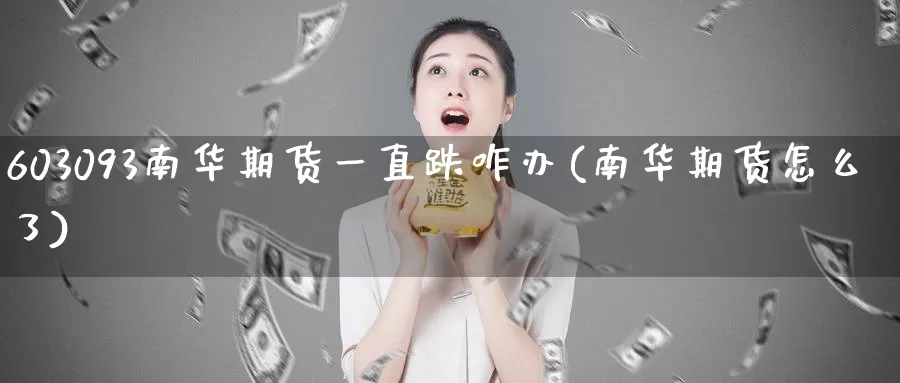 603093南华期货一直跌咋办(南华期货怎么了)_https://www.jinshufanghu.com_纳指期货_第1张