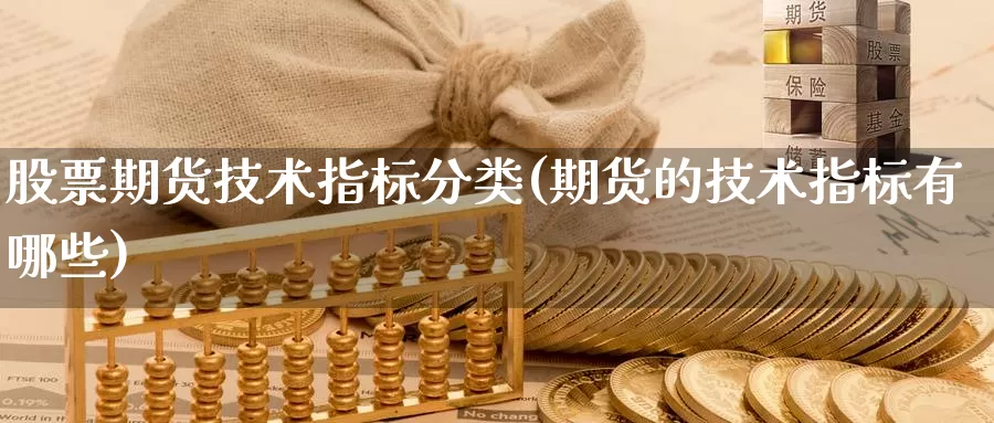 股票期货技术指标分类(期货的技术指标有哪些)_期货直播_第1张_内盘期货直播室 股票期货技术指标分类(期货的技术指标有哪些)_https://www.jinshufanghu.com_期货直播_第1张