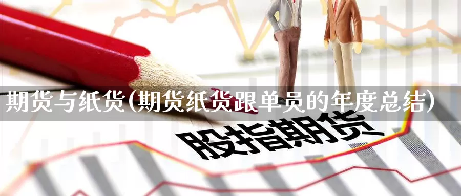 期货与纸货(期货纸货跟单员的年度总结)_https://www.jinshufanghu.com_内盘期货_第1张