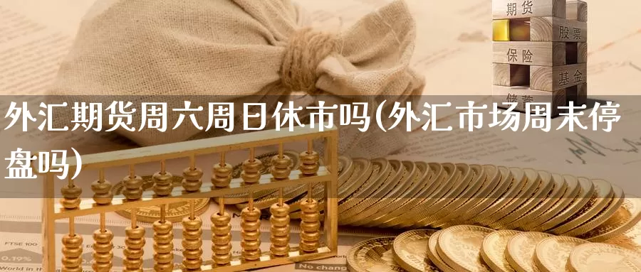外汇期货周六周日休市吗(外汇市场周末停盘吗)_https://www.jinshufanghu.com_期货直播_第1张