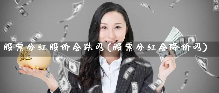 股票分红股价会跌吗(股票分红会降价吗)_https://www.jinshufanghu.com_纳指期货_第1张