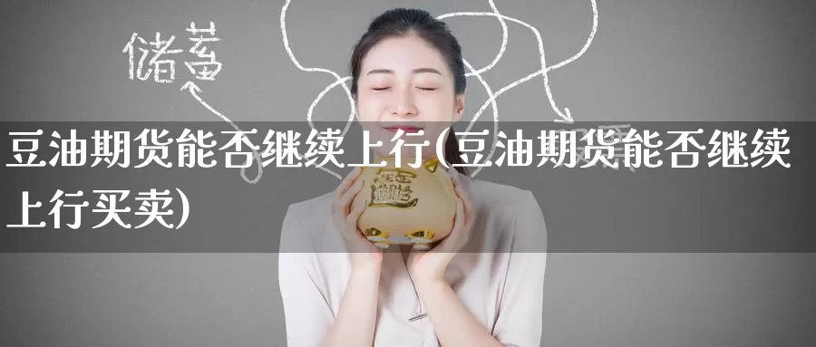 豆油期货能否继续上行(豆油期货能否继续上行买卖)_https://www.jinshufanghu.com_黄金期货_第1张